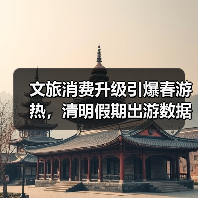 文旅消费升级引爆春游热，清明假期出游数据亮眼（图1）