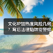 文化IP蹭热度风险几何？背后法律陷阱需警惕（图4）