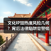 文化IP蹭热度风险几何？背后法律陷阱需警惕（图3）