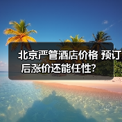 北京严管酒店价格 预订后涨价还能任性？（图2）