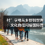 村”字号从乡野到世界:文化自信闪耀国际舞台(图1) 村”字号从乡野到世界:文化自信闪耀国际舞台(图1)