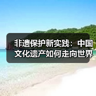 非遗保护新实践:中国文化遗产如何走向世界?(图4) 非遗保护新实践:中国文化遗产如何走向世界?(图4)
