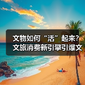 文物如何“活”起来?文旅消费新引擎引爆文化热潮(图1) 文物如何“活”起来?文旅消费新引擎引爆文化热潮(图1)