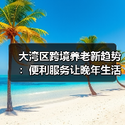 大湾区跨境养老新趋势:便利服务让晚年生活更轻松(图2) 大湾区跨境养老新趋势:便利服务让晚年生活更轻松(图2)