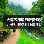 大湾区跨境养老新趋势:便利服务让晚年生活更轻松(图3) 大湾区跨境养老新趋势:便利服务让晚年生活更轻松(图3)