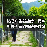 旅游广告新趋势!用IP引爆流量的秘诀是什么?(图2) 旅游广告新趋势!用IP引爆流量的秘诀是什么?(图2)