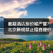 暑期酒店涨价被严管?北京新规禁止擅自提价(图1) 暑期酒店涨价被严管?北京新规禁止擅自提价(图1)