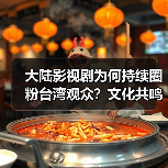 大陆影视剧为何持续圈粉台湾观众?文化共鸣成关键(图4) 大陆影视剧为何持续圈粉台湾观众?文化共鸣成关键(图4)