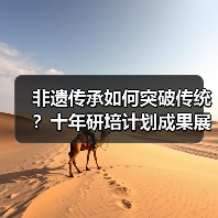 非遗传承如何突破传统?十年研培计划成果展揭秘创新路径(图2) 非遗传承如何突破传统?十年研培计划成果展揭秘创新路径(图2)