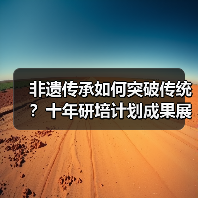 非遗传承如何突破传统?十年研培计划成果展揭秘创新路径(图1) 非遗传承如何突破传统?十年研培计划成果展揭秘创新路径(图1)