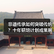 非遗传承如何突破传统?十年研培计划成果展揭秘创新路径(图4) 非遗传承如何突破传统?十年研培计划成果展揭秘创新路径(图4)