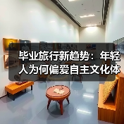 毕业旅行新趋势:年轻人为何偏爱自主文化体验?(图4) 毕业旅行新趋势:年轻人为何偏爱自主文化体验?(图4)