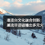 港澳台文化融合创新:潮流非遗碰撞出多元火花(图4) 港澳台文化融合创新:潮流非遗碰撞出多元火花(图4)