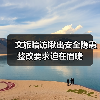 文旅暗访揪出安全隐患整改要求迫在眉睫(图1) 文旅暗访揪出安全隐患整改要求迫在眉睫(图1)