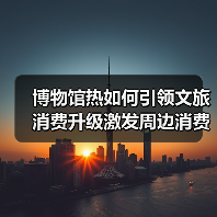 博物馆热如何引领文旅消费升级激发周边消费新动能(图1) 博物馆热如何引领文旅消费升级激发周边消费新动能(图1)