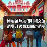 博物馆热如何引领文旅消费升级激发周边消费新动能(图4) 博物馆热如何引领文旅消费升级激发周边消费新动能(图4)