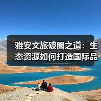 雅安文旅破圈之道:生态资源如何打造国际品牌?(图1) 雅安文旅破圈之道:生态资源如何打造国际品牌?(图1)