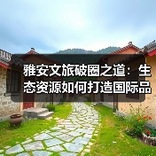 雅安文旅破圈之道:生态资源如何打造国际品牌?(图4) 雅安文旅破圈之道:生态资源如何打造国际品牌?(图4)
