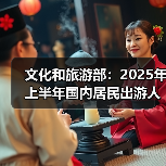 文化和旅游部：2025年上半年国内居民出游人次32.85亿，出游花费3.15万亿元（图1）