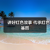 讲好红色故事 传承红色基因(图1) 讲好红色故事 传承红色基因(图1)