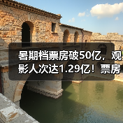 暑期档票房破50亿，观影人次达1.29亿！票房黑马领跑榜一（图1）