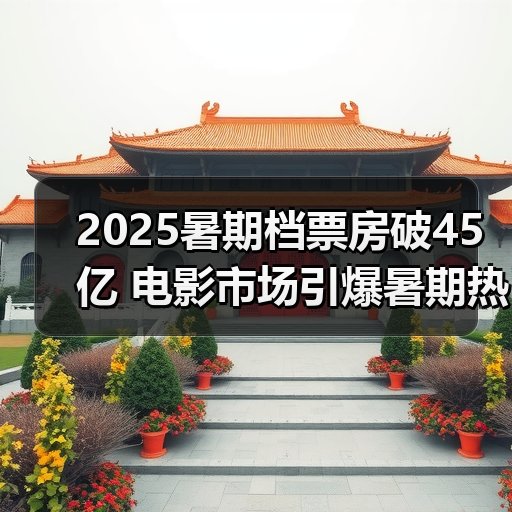 2025暑期档票房破45亿 电影市场引爆暑期热潮（图2）