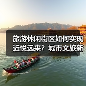 旅游休闲街区如何实现近悦远来?城市文旅新名片解析(图1) 旅游休闲街区如何实现近悦远来?城市文旅新名片解析(图1)