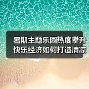 暑期主题乐园热度攀升 快乐经济如何打造清凉体验?(图3) 暑期主题乐园热度攀升 快乐经济如何打造清凉体验?(图3)