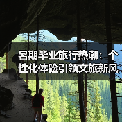 暑期毕业旅行热潮:个性化体验引领文旅新风尚(图3) 暑期毕业旅行热潮:个性化体验引领文旅新风尚(图3)