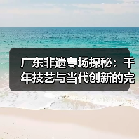 广东非遗专场探秘:千年技艺与当代创新的完美融合(图3) 广东非遗专场探秘:千年技艺与当代创新的完美融合(图3)