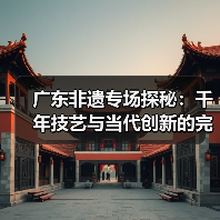 广东非遗专场探秘:千年技艺与当代创新的完美融合(图2) 广东非遗专场探秘:千年技艺与当代创新的完美融合(图2)