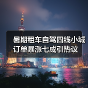 暑期租车自驾四线小城订单暴涨七成引热议(图1) 暑期租车自驾四线小城订单暴涨七成引热议(图1)
