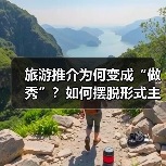 旅游推介为何变成“做秀”?如何摆脱形式主义?(图3) 旅游推介为何变成“做秀”?如何摆脱形式主义?(图3)