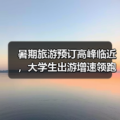 暑期旅游预订高峰临近，大学生出游增速领跑（图3）