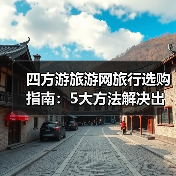 四方游旅游网旅行选购指南:5大方法解决出行难题(图1) 四方游旅游网旅行选购指南:5大方法解决出行难题(图1)