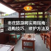 枣庄旅游网实用指南:选购技巧、维护方法及常见问题解析(图1) 枣庄旅游网实用指南:选购技巧、维护方法及常见问题解析(图1)