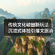 传统文化破圈新玩法：沉浸式体验引爆文旅消费（图1）