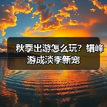 秋季出游怎么玩?错峰游成淡季新宠(图4) 秋季出游怎么玩?错峰游成淡季新宠(图4)