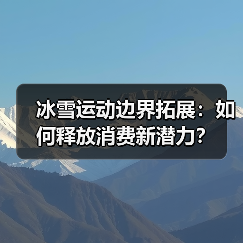 冰雪运动边界拓展:如何释放消费新潜力?(图4) 冰雪运动边界拓展:如何释放消费新潜力?(图4)
