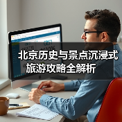北京历史与景点沉浸式旅游攻略全解析(图1) 北京历史与景点沉浸式旅游攻略全解析(图1)