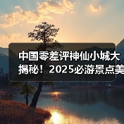 中国零差评神仙小城大揭秘!2025必游景点美食全攻略(图4) 中国零差评神仙小城大揭秘!2025必游景点美食全攻略(图4)