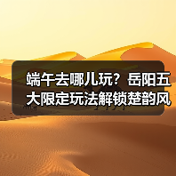 端午去哪儿玩?岳阳五大限定玩法解锁楚韵风情(图1) 端午去哪儿玩?岳阳五大限定玩法解锁楚韵风情(图1)