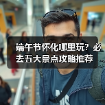 端午节怀化哪里玩?必去五大景点攻略推荐(图1) 端午节怀化哪里玩?必去五大景点攻略推荐(图1)