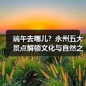 端午去哪儿?永州五大景点解锁文化与自然之旅(图3) 端午去哪儿?永州五大景点解锁文化与自然之旅(图3)