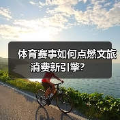 体育赛事如何点燃文旅消费新引擎?(图2) 体育赛事如何点燃文旅消费新引擎?(图2)