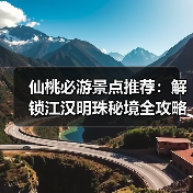 仙桃必游景点推荐:解锁江汉明珠秘境全攻略(图3) 仙桃必游景点推荐:解锁江汉明珠秘境全攻略(图3)