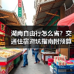 湖南自由行怎么省?交通住宿避坑指南附预算表(图3) 湖南自由行怎么省?交通住宿避坑指南附预算表(图3)