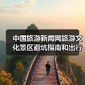 中国旅游新闻网旅游文化景区避坑指南和出行准备清单2026(图1) 中国旅游新闻网旅游文化景区避坑指南和出行准备清单2026(图1)