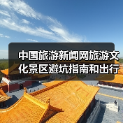 中国旅游新闻网旅游文化景区避坑指南和出行准备清单2026(图3) 中国旅游新闻网旅游文化景区避坑指南和出行准备清单2026(图3)