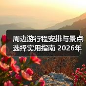 周边游行程安排与景点选择实用指南 2026年最新攻略(图2) 周边游行程安排与景点选择实用指南 2026年最新攻略(图2)